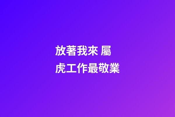放著我來 屬虎工作最敬業